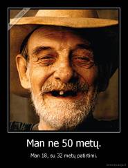 Man ne 50 metų. - Man 18, su 32 metų patirtimi.