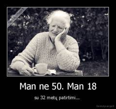 Man ne 50. Man 18 - su 32 metų patirtimi... 