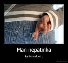 Man nepatinka - kai tu meluoji .