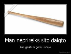 Man neprireiks sito daigto - kad gautum gerai i snuki
