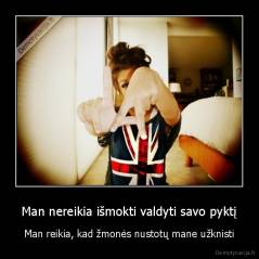 Man nereikia išmokti valdyti savo pyktį - Man reikia, kad žmonės nustotų mane užknisti