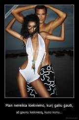 Man nereikia kiekvieno, kurį galiu gauti, - aš gaunu kiekvieną, kurio noriu...