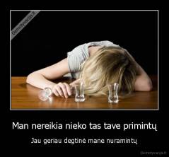 Man nereikia nieko tas tave primintų - Jau geriau degtinė mane nuramintų
