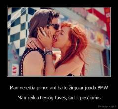 Man nereikia princo ant balto žirgo,ar juodo BMW - Man reikia tiesiog tavęs,kad ir pėsčiomis