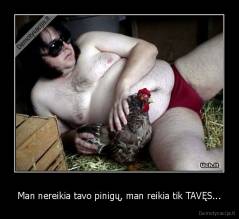 Man nereikia tavo pinigų, man reikia tik TAVĘS... - 