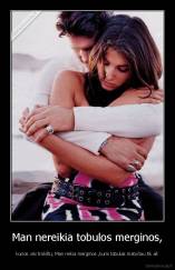 Man nereikia tobulos merginos, - kurios visi trokštų. Man reikia merginos ,kuris tobulas matyčiau tik aš
