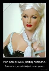 Man nerūpi kvailų barbių nuomonė. - Tokioms kaip jos, vaikystėje aš roviau galvas.