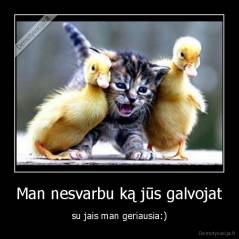 Man nesvarbu ką jūs galvojat - su jais man geriausia:)