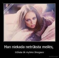 Man niekada netrūksta meilės,  - trūksta tik mylimo žmogaus