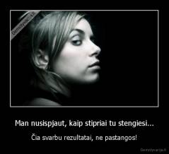 Man nusispjaut, kaip stipriai tu stengiesi... - Čia svarbu rezultatai, ne pastangos!