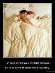 Man patinka, kad galiu atsibusti su tavimi, - nes kai tai nutinka, tai padaro mano dieną gersnią..