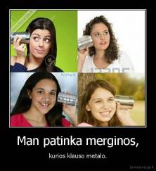 Man patinka merginos, - kurios klauso metalo.