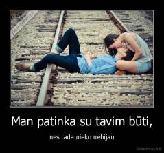 Man patinka su tavim būti, - nes tada nieko nebijau