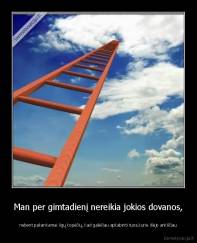 Man per gimtadienį nereikia jokios dovanos, - nebent pakankamai ilgų kopėčių, kad galėčiau apkabinti tuos,kurie išėjo ankščiau