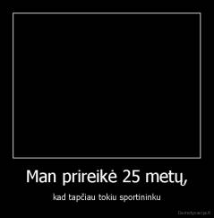 Man prireikė 25 metų, - kad tapčiau tokiu sportininku