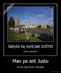 Man px ant Justu - Uz tai mes turim Antokal!