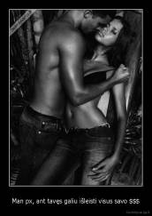 Man px, ant tavęs galiu išleisti visus savo $$$ - 