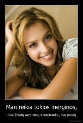 Man reikia tokios merginos, - - kuri žinotų savo vietą ir nesitrauktų nuo puodų