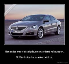Man rodos mes visi sakydavom,matydami volkswagen. - Golfas kokia tai markė bebūtu.
