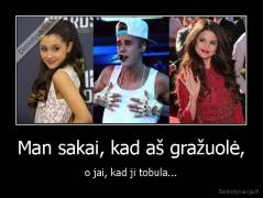 Man sakai, kad aš gražuolė, - o jai, kad ji tobula...