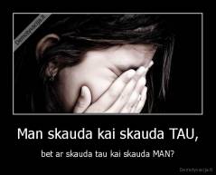 Man skauda kai skauda TAU, - bet ar skauda tau kai skauda MAN?