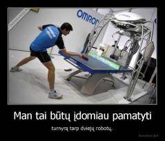 Man tai būtų įdomiau pamatyti - turnyrą tarp dviejų robotų.