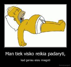 Man tiek visko reikia padaryti, - kad geriau eisiu miegoti