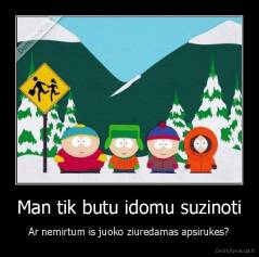 Man tik butu idomu suzinoti - Ar nemirtum is juoko ziuredamas apsirukes?