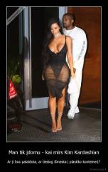 Man tik įdomu - kai mirs Kim Kardashian - Ar ji bus palaidota, ar tiesiog išmesta į plastiko konteinerį?