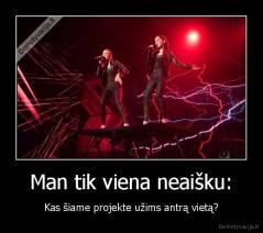 Man tik viena neaišku: - Kas šiame projekte užims antrą vietą?