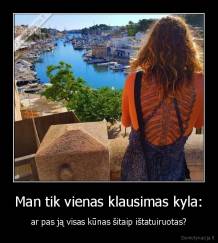 Man tik vienas klausimas kyla: - ar pas ją visas kūnas šitaip ištatuiruotas?