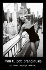 Man tu pati brangiausia - dar niekam tiek pinigu neišleidau.
