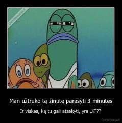 Man užtruko tą žinutę parašyti 3 minutes - Ir viskas, ką tu gali atsakyti, yra „K“??