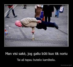Man visi sakė, jog galiu būti kuo tik noriu - Tai aš tapau butelio kamšteliu.