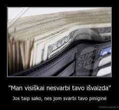 "Man visiškai nesvarbi tavo išvaizda" - Jos taip sako, nes jom svarbi tavo piniginė