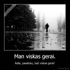 Man viskas gerai. - Asile, pasakiau, kad viskas gerai!