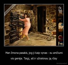 Man žmona pasakė, jog ji kaip vynas - su amžiumi - vis gerėja. Taigi, aš ir užrakinau ją rūsy