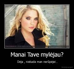 Manai Tave mylėjau? -  Dėja , niekada man nerūpėjei .