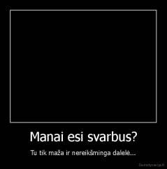 Manai esi svarbus? - Tu tik maža ir nereikšminga dalelė...