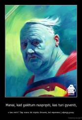 Manai, kad galėtum nuspręsti, kas turi gyventi, - o kas mirti? Taip mano tik stiprūs žmonės, kol nepereina į silpnųjų pusę.