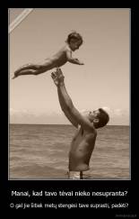 Manai, kad tavo tėvai nieko nesupranta? - O gal jie šitiek metų stengėsi tave suprasti, padėti?