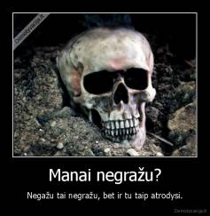Manai negražu? - Negažu tai negražu, bet ir tu taip atrodysi.
