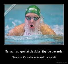 Manau, jau greitai plaukikai išgirdę pavardę  - "Meilutytė"- nebenorės net dalyvauti