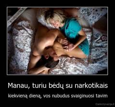 Manau, turiu bėdų su narkotikais - kiekvieną dieną, vos nubudus svaiginuosi tavim