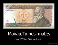 Manau,Tu nesi matęs -  ne 2003m. 50lt banknoto
