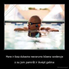 Mane ir šiaip dubasina nesvarumo būsena vandenyje - o su jom pamiršt ir ikvėpt galima