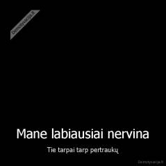 Mane labiausiai nervina - Tie tarpai tarp pertraukų