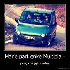 Mane partrenkė Multipla - - pabėgau iš įvykio vietos.