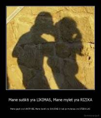 Mane sutikti yra LIKIMAS, Mane mylet yra RIZIKA - Mane gauti yra KANTRYBE, Mane tureti yra SVAJONE O kad as myleciau yra STEBUKLAS