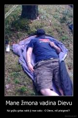 Mane žmona vadina Dievu - Kai grįžtu girtas nakti ji man sako: -O Dieve, vėl prisigėrei?! 